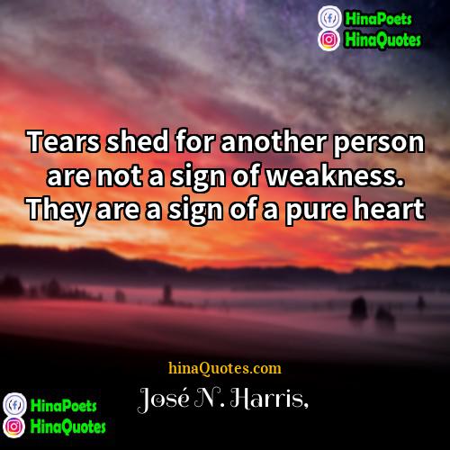 José N Harris Quotes | Tears shed for another person are not